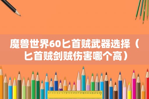 魔兽世界60匕首贼武器选择（匕首贼剑贼伤害哪个高）