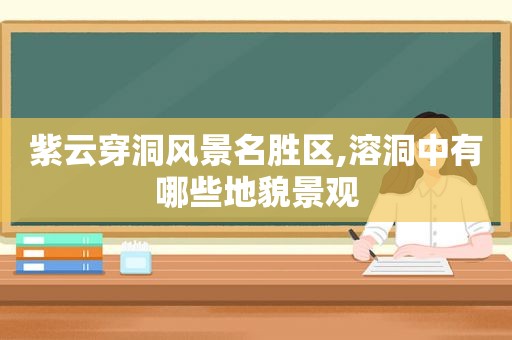 紫云穿洞风景名胜区,溶洞中有哪些地貌景观
