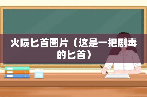 火陨匕首图片（这是一把剧毒的匕首）
