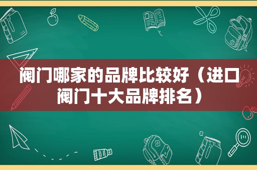 阀门哪家的品牌比较好（进口阀门十大品牌排名）