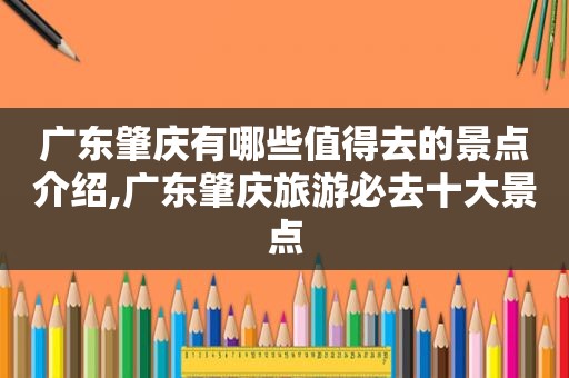 广东肇庆有哪些值得去的景点介绍,广东肇庆旅游必去十大景点  第1张