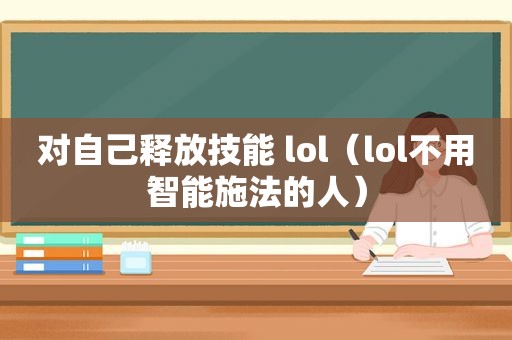 对自己释放技能 lol（lol不用智能施法的人）  第1张