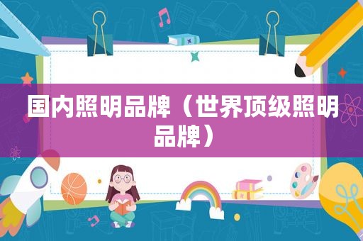 国内照明品牌（世界顶级照明品牌）