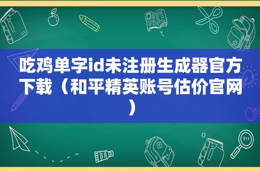 吃鸡单字id未注册生成器官方下载（和平精英账号估价官网）