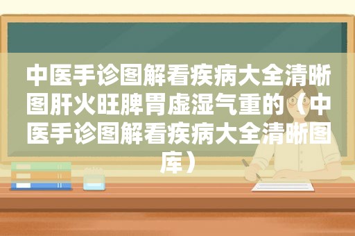 中医手诊图解看疾病大全清晰图肝火旺脾胃虚湿气重的（中医手诊图解看疾病大全清晰图库）