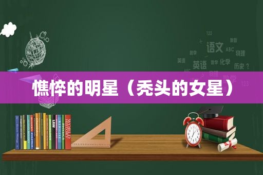 憔悴的明星（秃头的女星）