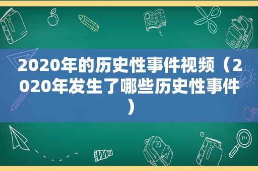 2020年的历史性事件视频（2020年发生了哪些历史性事件）