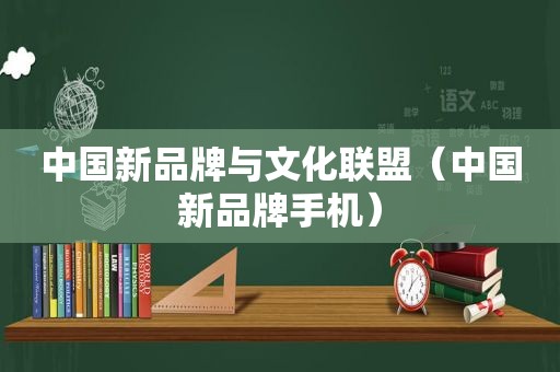 中国新品牌与文化联盟（中国新品牌手机）