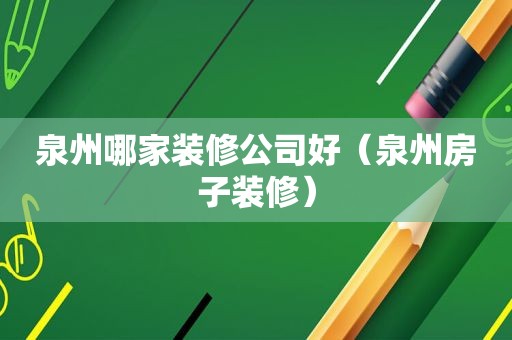 泉州哪家装修公司好（泉州房子装修）