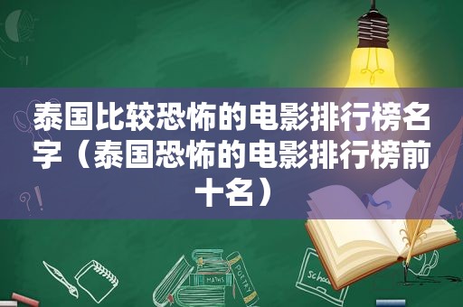 泰国比较恐怖的电影排行榜名字（泰国恐怖的电影排行榜前十名）