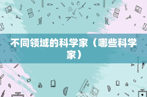 不同领域的科学家（哪些科学家）