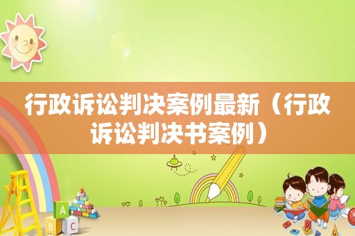 行政诉讼判决案例最新（行政诉讼判决书案例）