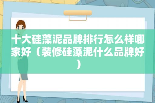 十大硅藻泥品牌排行怎么样哪家好（装修硅藻泥什么品牌好）