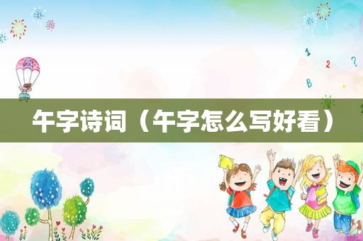 午字诗词（午字怎么写好看）