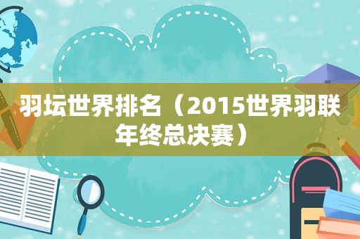 羽坛世界排名（2015世界羽联年终总决赛）  第1张