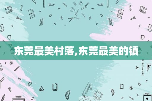 东莞最美村落,东莞最美的镇