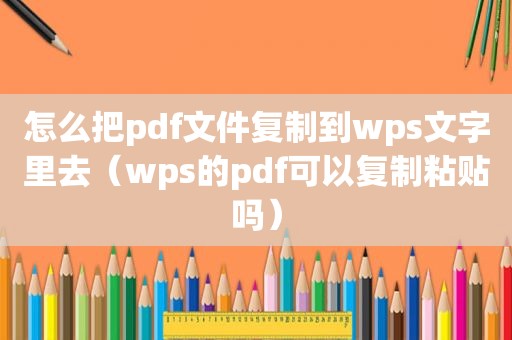 怎么把pdf文件复制到wps文字里去（wps的pdf可以复制粘贴吗）  第1张