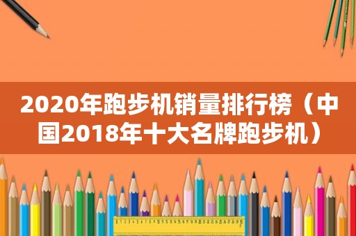 2020年跑步机销量排行榜（中国2018年十大名牌跑步机）