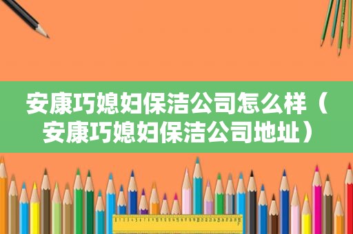 安康巧媳妇保洁公司怎么样（安康巧媳妇保洁公司地址）