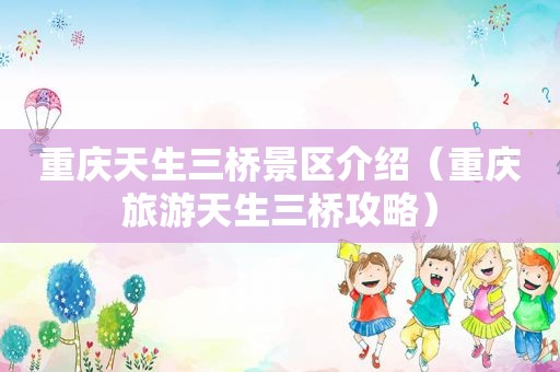 重庆天生三桥景区介绍（重庆旅游天生三桥攻略）  第1张
