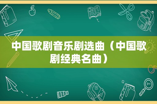 中国歌剧音乐剧选曲（中国歌剧经典名曲）