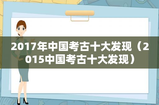 2017年中国考古十大发现（2015中国考古十大发现）