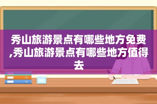秀山旅游景点有哪些地方免费,秀山旅游景点有哪些地方值得去