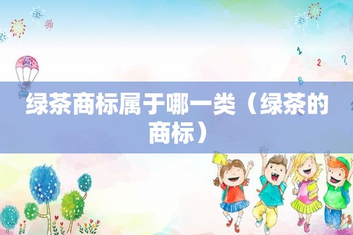 绿茶商标属于哪一类（绿茶的商标）