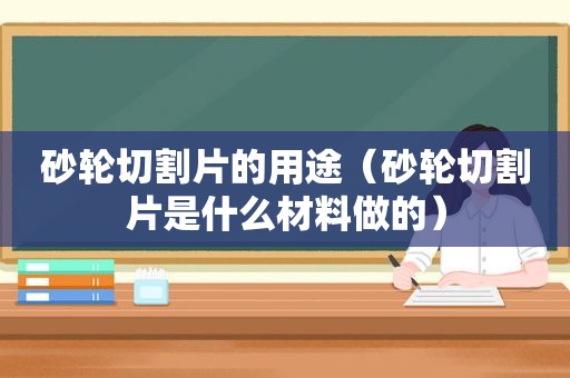 砂轮切割片的用途（砂轮切割片是什么材料做的）