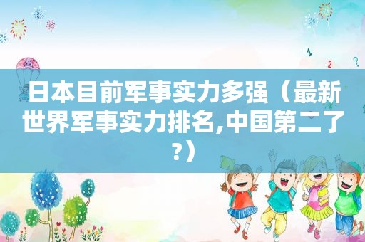 日本目前军事实力多强（最新世界军事实力排名,中国第二了?）