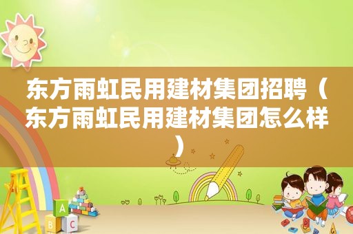 东方雨虹民用建材集团招聘（东方雨虹民用建材集团怎么样）