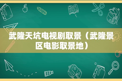 武隆天坑电视剧取景（武隆景区电影取景地）