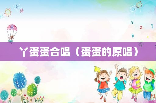 丫蛋蛋合唱（蛋蛋的原唱）