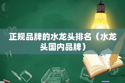 正规品牌的水龙头排名（水龙头国内品牌）