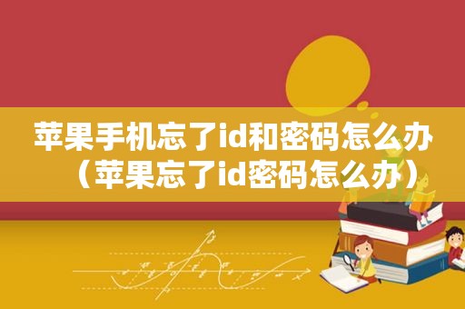 苹果手机忘了id和密码怎么办（苹果忘了id密码怎么办）