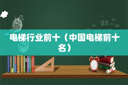 电梯行业前十（中国电梯前十名）
