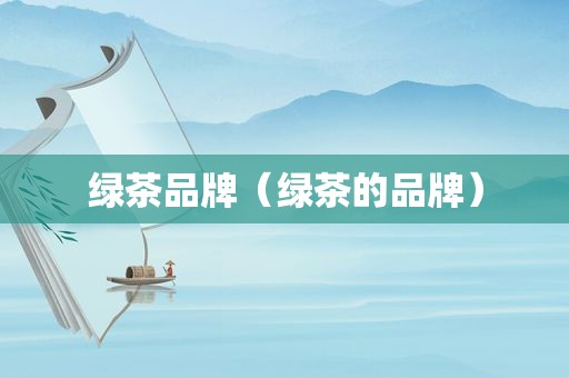 绿茶品牌（绿茶的品牌）