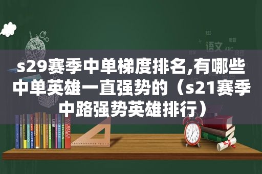 s29赛季中单梯度排名,有哪些中单英雄一直强势的（s21赛季中路强势英雄排行）