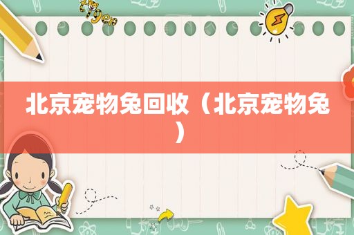北京宠物兔回收（北京宠物兔）