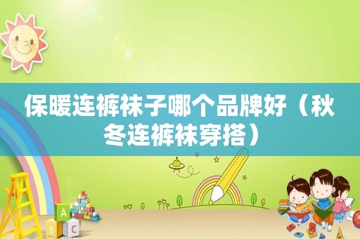 保暖连 *** 子哪个品牌好（秋冬连 *** 穿搭）