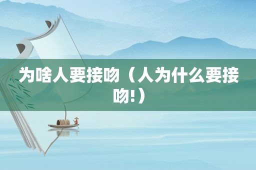 为啥人要接吻（人为什么要接吻!）