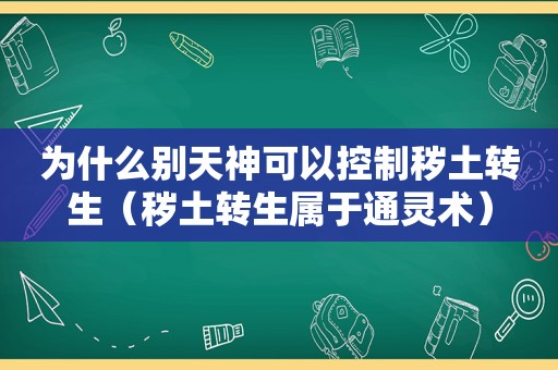 为什么别天神可以控制秽土转生（秽土转生属于通灵术）