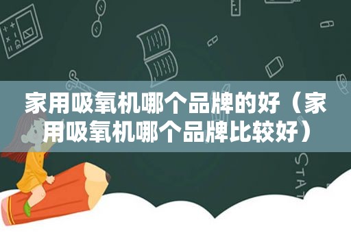 家用吸氧机哪个品牌的好（家用吸氧机哪个品牌比较好）