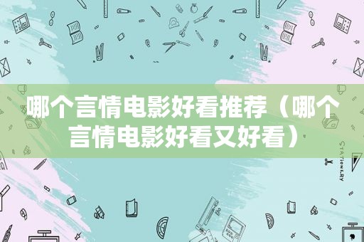 哪个言情电影好看推荐（哪个言情电影好看又好看）