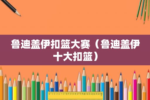 鲁迪盖伊扣篮大赛（鲁迪盖伊十大扣篮）