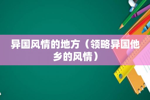 异国风情的地方（领略异国他乡的风情）
