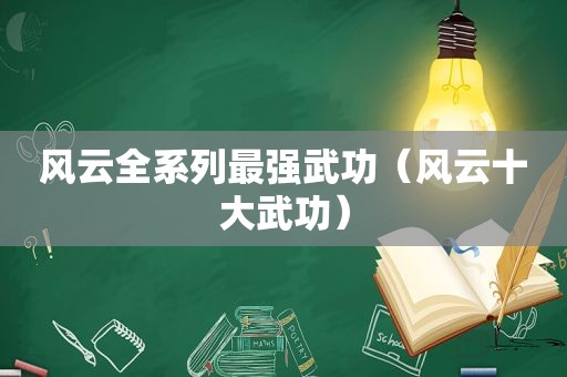 风云全系列最强武功（风云十大武功）