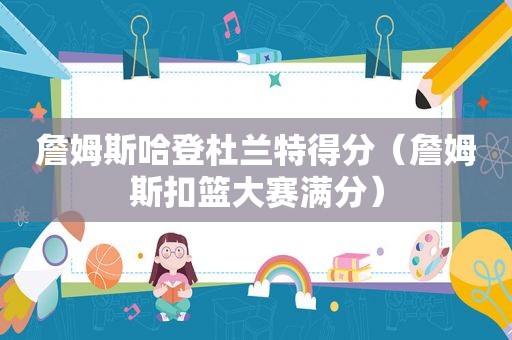 詹姆斯哈登杜兰特得分（詹姆斯扣篮大赛满分）