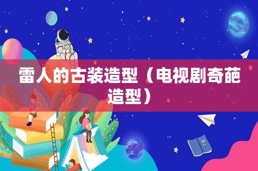 雷人的古装造型（电视剧奇葩造型）
