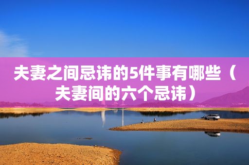 夫妻之间忌讳的5件事有哪些（夫妻间的六个忌讳）